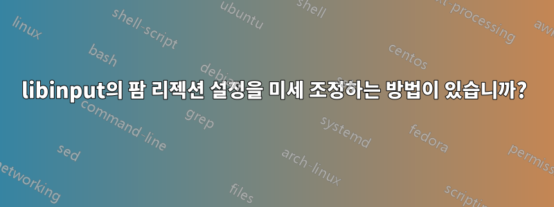 libinput의 팜 리젝션 설정을 미세 조정하는 방법이 있습니까?