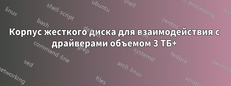 Корпус жесткого диска для взаимодействия с драйверами объемом 3 ТБ+