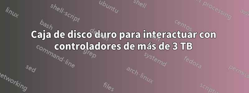 Caja de disco duro para interactuar con controladores de más de 3 TB