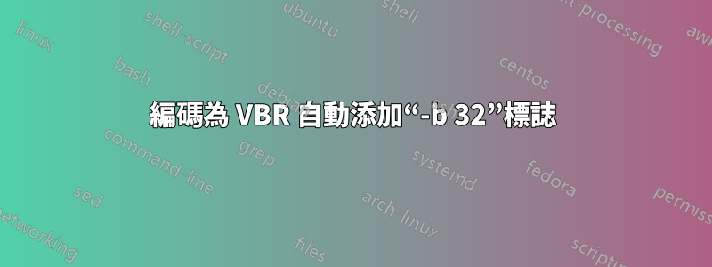 編碼為 VBR 自動添加“-b 32”標誌