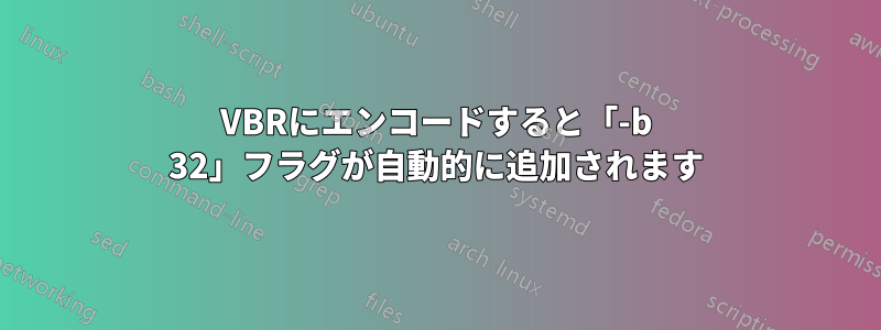 VBRにエンコードすると「-b 32」フラグが自動的に追加されます