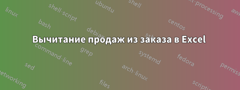 Вычитание продаж из заказа в Excel