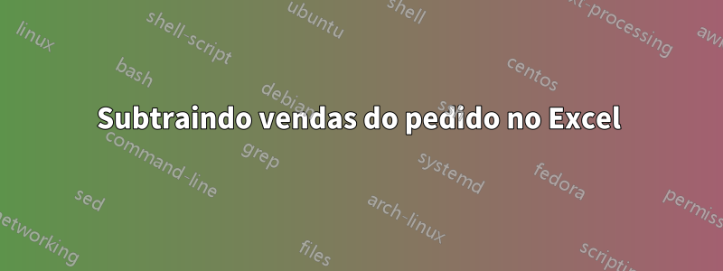 Subtraindo vendas do pedido no Excel