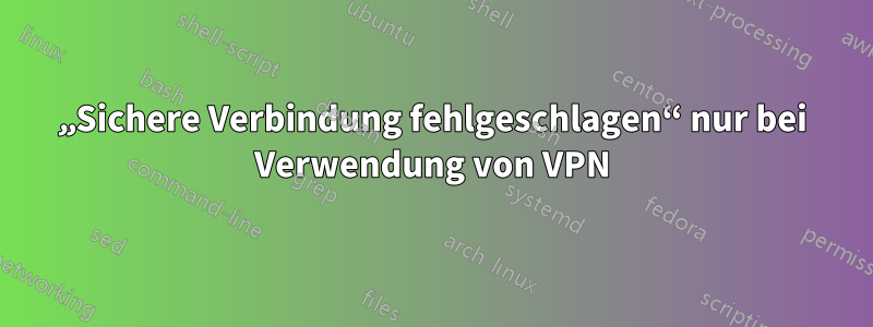 „Sichere Verbindung fehlgeschlagen“ nur bei Verwendung von VPN