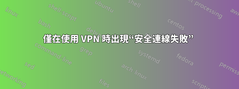 僅在使用 VPN 時出現“安全連線失敗”