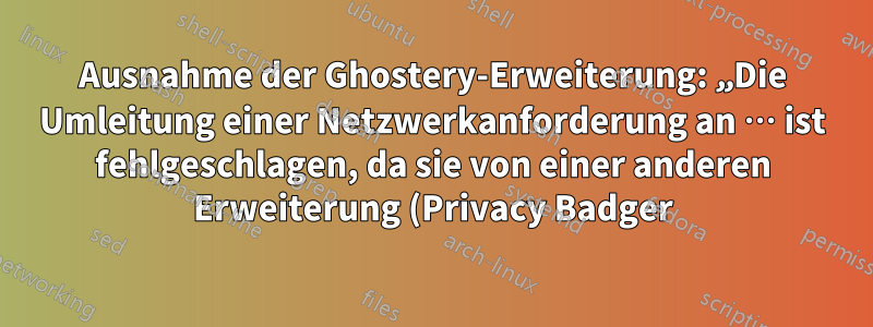 Ausnahme der Ghostery-Erweiterung: „Die Umleitung einer Netzwerkanforderung an … ist fehlgeschlagen, da sie von einer anderen Erweiterung (Privacy Badger) an … umgeleitet wurde.“