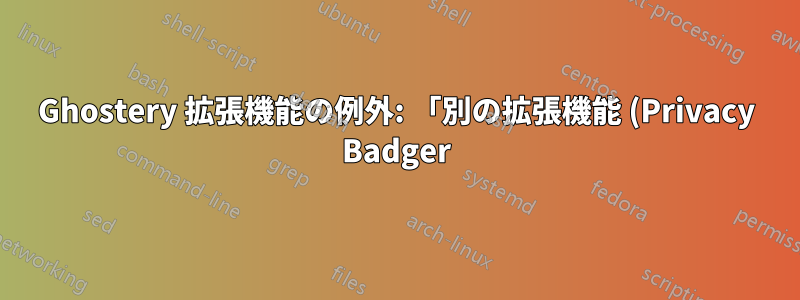 Ghostery 拡張機能の例外: 「別の拡張機能 (Privacy Badger) によってネットワーク リクエストが ... にリダイレクトされたため、ネットワーク リクエストを ... にリダイレクトできませんでした」