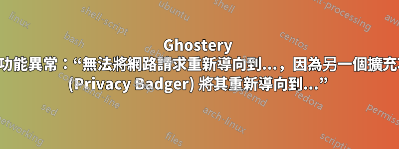 Ghostery 擴充功能異常：“無法將網路請求重新導向到...，因為另一個擴充功能 (Privacy Badger) 將其重新導向到...”