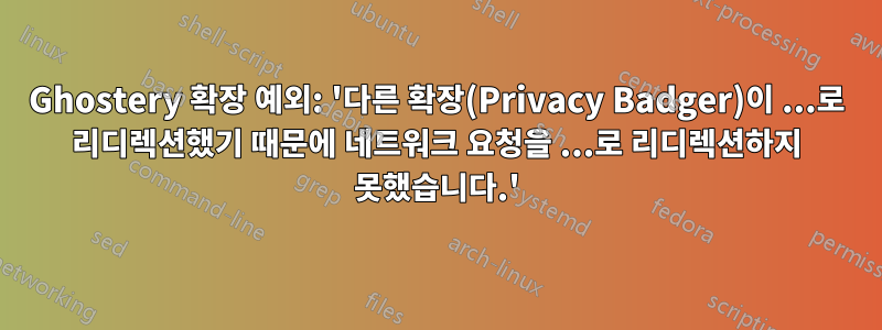 Ghostery 확장 예외: '다른 확장(Privacy Badger)이 ...로 리디렉션했기 때문에 네트워크 요청을 ...로 리디렉션하지 못했습니다.'