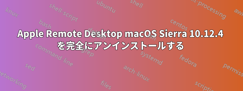 Apple Remote Desktop macOS Sierra 10.12.4 を完全にアンインストールする