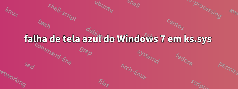 falha de tela azul do Windows 7 em ks.sys