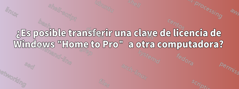 ¿Es posible transferir una clave de licencia de Windows "Home to Pro" a otra computadora?