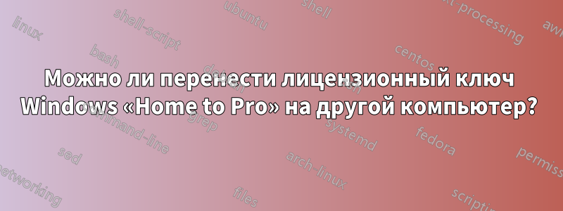 Можно ли перенести лицензионный ключ Windows «Home to Pro» на другой компьютер?