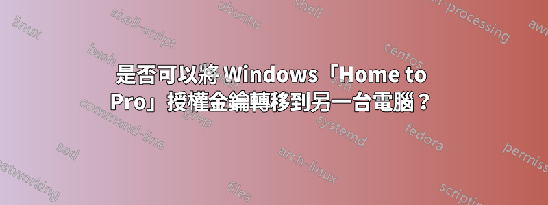 是否可以將 Windows「Home to Pro」授權金鑰轉移到另一台電腦？