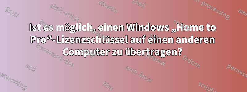 Ist es möglich, einen Windows „Home to Pro“-Lizenzschlüssel auf einen anderen Computer zu übertragen?