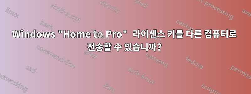 Windows "Home to Pro" 라이센스 키를 다른 컴퓨터로 전송할 수 있습니까?