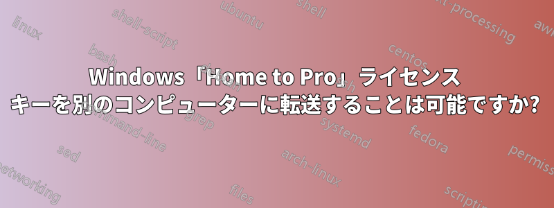 Windows「Home to Pro」ライセンス キーを別のコンピューターに転送することは可能ですか?