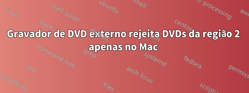 Gravador de DVD externo rejeita DVDs da região 2 apenas no Mac