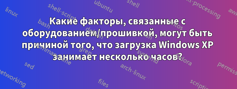 Какие факторы, связанные с оборудованием/прошивкой, могут быть причиной того, что загрузка Windows XP занимает несколько часов?