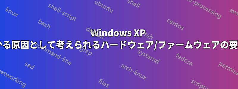 Windows XP の起動に数時間かかる原因として考えられるハードウェア/ファームウェアの要因は何でしょうか?