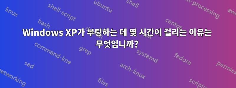 Windows XP가 부팅하는 데 몇 시간이 걸리는 이유는 무엇입니까?