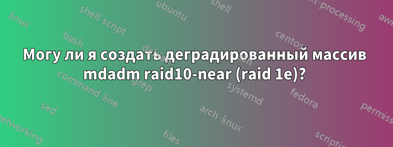 Могу ли я создать деградированный массив mdadm raid10-near (raid 1e)?