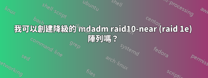 我可以創建降級的 mdadm raid10-near (raid 1e) 陣列嗎？