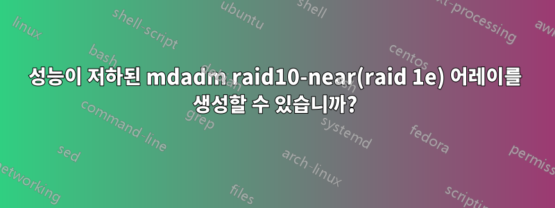 성능이 저하된 mdadm raid10-near(raid 1e) 어레이를 생성할 수 있습니까?