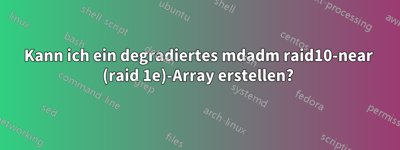 Kann ich ein degradiertes mdadm raid10-near (raid 1e)-Array erstellen?