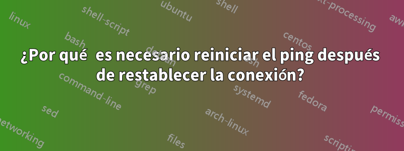 ¿Por qué es necesario reiniciar el ping después de restablecer la conexión?