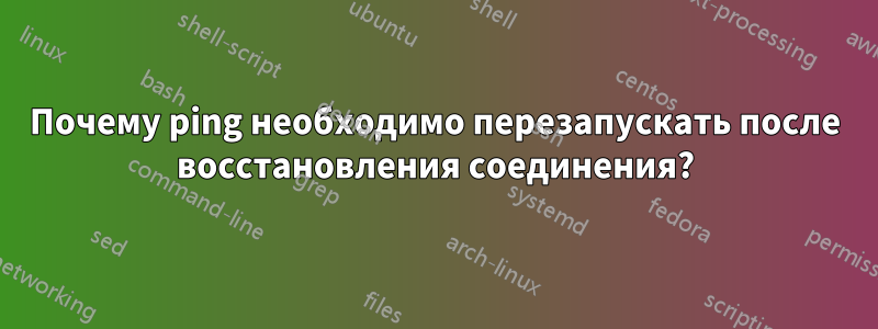 Почему ping необходимо перезапускать после восстановления соединения?