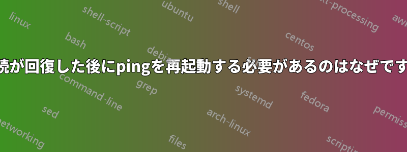 接続が回復した後にpingを再起動する必要があるのはなぜですか