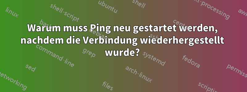 Warum muss Ping neu gestartet werden, nachdem die Verbindung wiederhergestellt wurde?