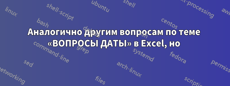 Аналогично другим вопросам по теме «ВОПРОСЫ ДАТЫ» в Excel, но