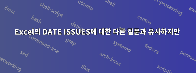 Excel의 DATE ISSUES에 대한 다른 질문과 유사하지만