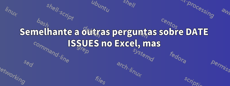 Semelhante a outras perguntas sobre DATE ISSUES no Excel, mas