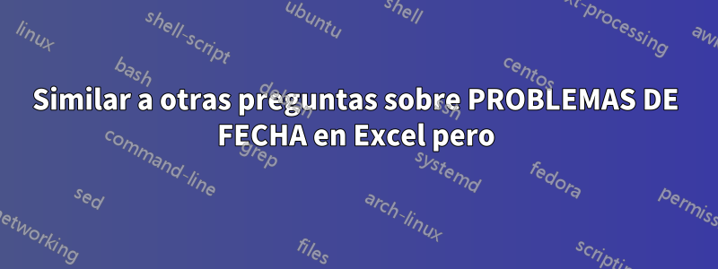 Similar a otras preguntas sobre PROBLEMAS DE FECHA en Excel pero