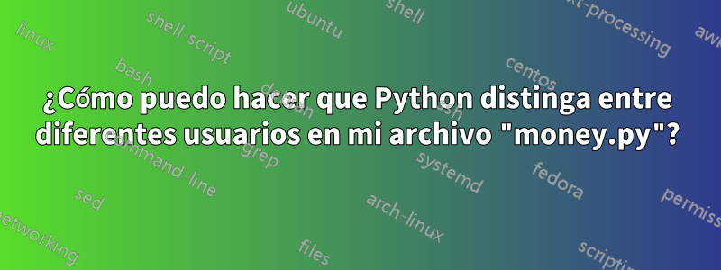 ¿Cómo puedo hacer que Python distinga entre diferentes usuarios en mi archivo "money.py"?