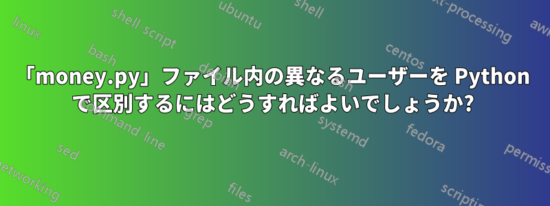 「money.py」ファイル内の異なるユーザーを Python で区別するにはどうすればよいでしょうか?