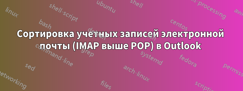 Сортировка учетных записей электронной почты (IMAP выше POP) в Outlook