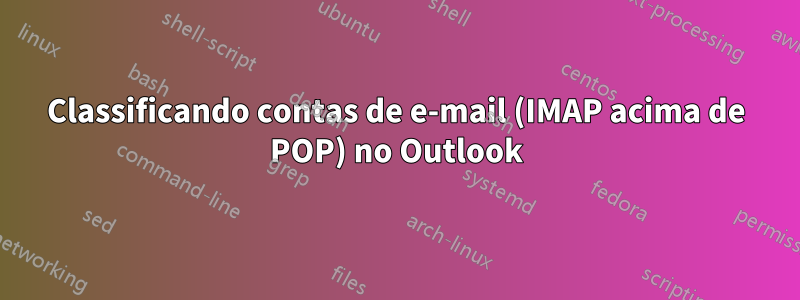 Classificando contas de e-mail (IMAP acima de POP) no Outlook