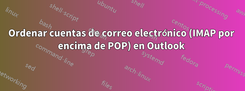 Ordenar cuentas de correo electrónico (IMAP por encima de POP) en Outlook