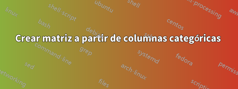 Crear matriz a partir de columnas categóricas