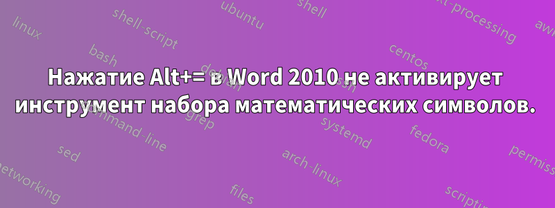 Нажатие Alt+= в Word 2010 не активирует инструмент набора математических символов.