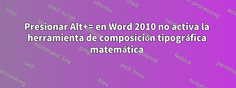 Presionar Alt+= en Word 2010 no activa la herramienta de composición tipográfica matemática