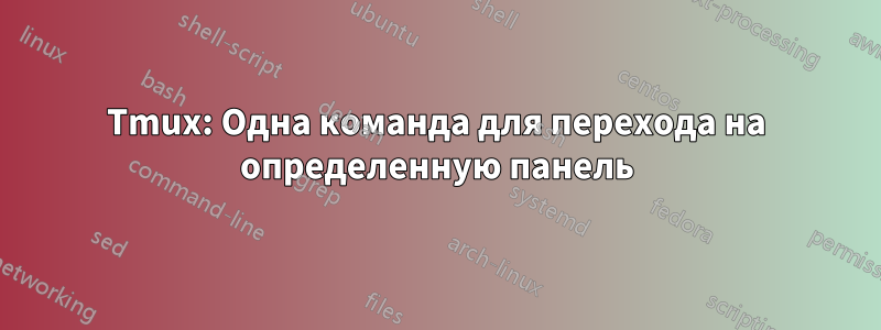 Tmux: Одна команда для перехода на определенную панель