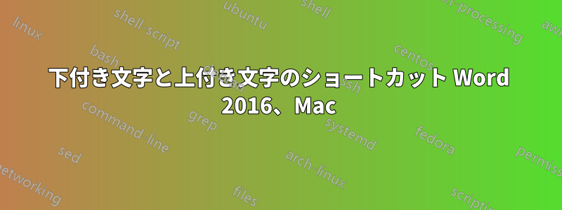 下付き文字と上付き文字のショートカット Word 2016、Mac