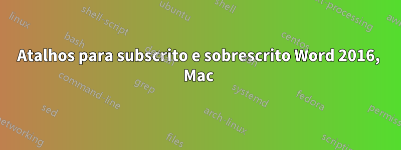 Atalhos para subscrito e sobrescrito Word 2016, Mac