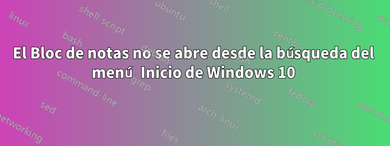 El Bloc de notas no se abre desde la búsqueda del menú Inicio de Windows 10