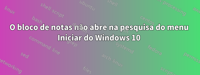 O bloco de notas não abre na pesquisa do menu Iniciar do Windows 10